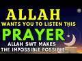 ALLAH WANTS YOU TO LISTEN THIS PRAYER - HE MAKES THE IMPOSSIBLE POSSIBLE