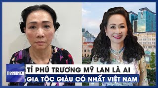 Tỉ phú Trương Mỹ Lan là ai, vì sao gia tộc giàu có nhất Việt Nam?