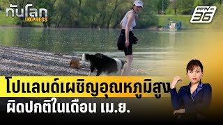 โปแลนด์เผชิญอุณหภูมิสูงผิดปกติในเดือน เม.ย. | ทันโลก EXPRESS | 10 เม.ย. 67