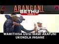 WAMITHISA USISI WAMI AKAFUNIUKONDLA INGANE - ABANGANI BETHU EPISODE 24