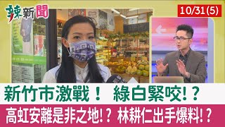 【辣新聞152 重點摘要】新竹市激戰！ 綠白緊咬!? 高虹安離是非之地!? 林耕仁出手爆料!? 2022.10.31(5)