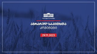 აგრარულ საკითხთა კომიტეტის სხდომა - 29.11.2023