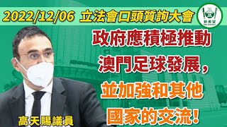 （中文影片）2022/12/06，在立法會口頭質詢大會上，高天賜議員建議特區政府應積極推動澳門足球發展，並加強和其他國家的交流！