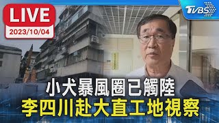 【LIVE】小犬暴風圈已觸陸 李四川赴大直工地視察