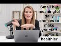 Small but meaningful daily choices to make yourself happier & healthier