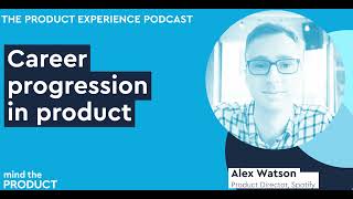 Career progression in product - Alex Watson on The Product Experience
