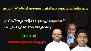 ഇസ്ലാം-ക്രിസ്ത്യന്‍ സൗഹൃദ സമിതിയെ തുറന്നു കാണിക്കുന്നു (ഭാഗം-2) Anilkumar V Ayyappan