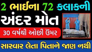 2 ભાઇના 72 કલાની અંદર મોત | 30 વર્ષ કરતા ઓછી ઉંમર | ૫િતાની સારવાર ચાલુ જાણ નથી કરાઇ |કયા ગામમાં જાણો