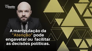 A manipulação da 'Atenção' pode engavetar ou facilitar decisões políticas.