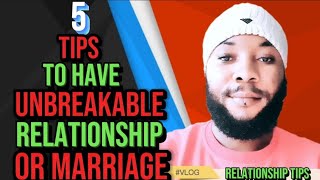 FIVE (5) TIPS TO HAVE UNBREAKABLE RELATIONSHIP OR MARRIAGE!!!