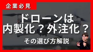 ドローンは専門家に外注にするべきか社内でドローンパイロットを内製化するべきか徹底解説