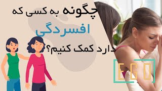 چگونه به فرد افسرده کمک کنیم؟