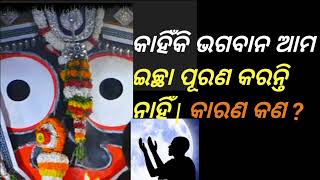 କାହିଁକି ଭଗବାନ ଆମ ଇଚ୍ଛା ପୂରଣ କରନ୍ତି ନାହିଁ | କାରଣ କଣ ? kahiki bhagaban ama icha purana karanti nahi |