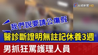 醫診斷證明無註記休養3週 男抓狂罵護理人員