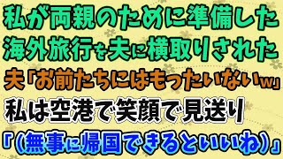 【スカッとする話】私が両親のために準備した海外旅行を夫に横取りされた夫「お前たちにはもったいないｗ」私は空港で笑顔で見送り「（無事に帰国できるといいね）」