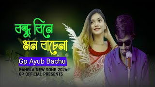 বন্ধু বিনে মন বাঁচেনা - Gp Ayub Bacchu |Bondhu bine mon bache na | Gp Official | New Bangla Song2024