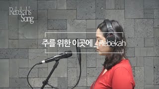 [리브가의 노래] 주를 위한 이곳에 - 마커스 (cover by Rebekah)