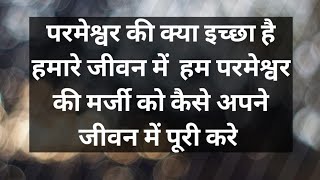 परमेश्वर की क्या इच्छा है हमारे जीवन में ? हम परमेश्वर की मरजी को कैसे पूरा करे ?part-1