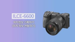 [강의] ILCE-6600 위치정보 기록하기 (위치 정보 연동하기)