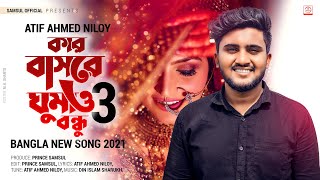 কার বাসরে ঘুমাও বন্ধু 3 🔥 Kar Basore Ghumao Bondhu 3 | ATIF AHMED NILOY | Bangla Song 2021