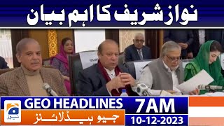 Geo Headlines 7 AM | Important statement of Nawaz Sharif | 10th Dec 2023