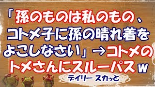 【スカッとする話 嫁姑】「孫のものは私のもの、コトメ子に孫の晴れ着をよこしなさい」と言うトメ。コトメのトメさんにそのままスルーパスしてみたwww【デイリー スカッと】