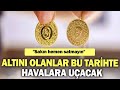 Altını olanlar bu tarihte havalara uçacak! gram altın yorumları