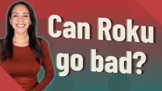 Can Roku go bad?