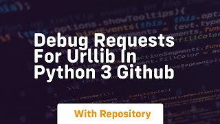 debug requests for urllib in python 3 github