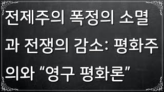 [인간 본성에 대하여] #18. 전제주의 폭정의 소멸과 전쟁의 감소: 평화주의와 “영구 평화론” (꼭! 한글 자막을 켜주세요!)