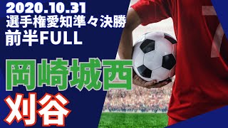 2020.10.31 選手権愛知準々決勝 刈谷vs岡崎城西 前半FULL