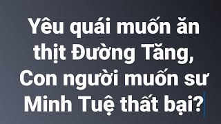 Yêu quái muốn ăn thịt Đường Tăng, con người muốn sư Minh Tuệ thất bại