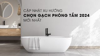 Cập nhật xu hướng chọn gạch phòng tắm 2024