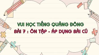 Vui Học Tiếng Quảng Đông - Bài 7 - Ôn Tập - Áp Dụng Bài Cũ