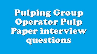 Pulping Group Operator Pulp Paper interview questions