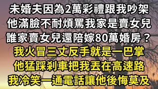 未婚夫因為2萬彩禮跟我吵架，他滿臉不耐煩罵我家是賣女兒，誰家賣女兒還陪嫁80萬婚房？，我火冒三丈反手就是一巴掌，他猛踩剎車把我丟在高速路，我冷笑一通電話讓他後悔莫及#翠花的秘密