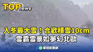 入冬最大雪！合歡積雪10cm　雪霸雪景如夢幻北歐｜華視新聞 20250127