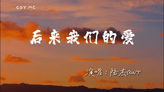 陸杰awr - 後來我們的愛『我卻無力再愛一遍 後來我們的愛從認真變得敷衍』（動態歌詞/Lyrics Video/4k）