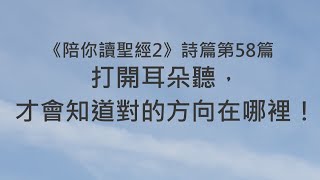 打開耳朵聽，才會知道對的方向在哪裡！《詩篇58》｜陪你讀聖經2