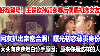 太离谱！王楚钦赛后偶遇初恋女友，网友扒出亲密合照实锤。大头主动向莎莎坦白分手原因！莎莎回应全场炸锅