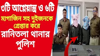 তিনটি আ,গ্নেয়াস্ত্র ও ছটি ম্যগাজিন সহ দুইজনকে গ্রেপ্তার করে রানিতলা থানার পুলিশ