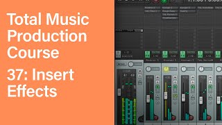 Total Music Production Course 37/63: Insert Effects