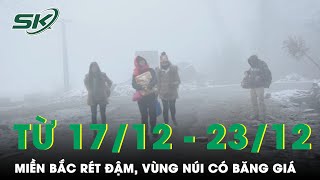 Thời Tiết 17/12 - 23/12: Miền Bắc Rét Đậm, Rét Hại, Vùng Núi Có Khả Năng Băng Giá, Sương Muối | SKĐS