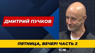 Пятница, вечер! С Дмитрием Пучковым. Часть 2