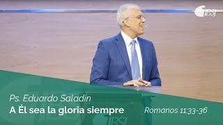 A Él sea la gloria siempre | Rom 11:33-36 | Ps. Eduardo Saladín