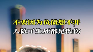 不要因为负债想不开、人除了生死都是擦伤