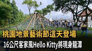 桃園地景藝術節這天登場　16公尺客家風Hello　Kitty將現身龍潭－民視新聞