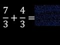 7/3 mas 4/3 , suma de fracciones homogeneas 7/3+4/3 . mismo denominador