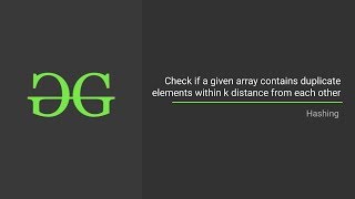 Check if a given array contains duplicate elements within k distance from each other | GeeksforGeeks