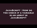 JavaScript : How do you check if a variable is an array in JavaScript?